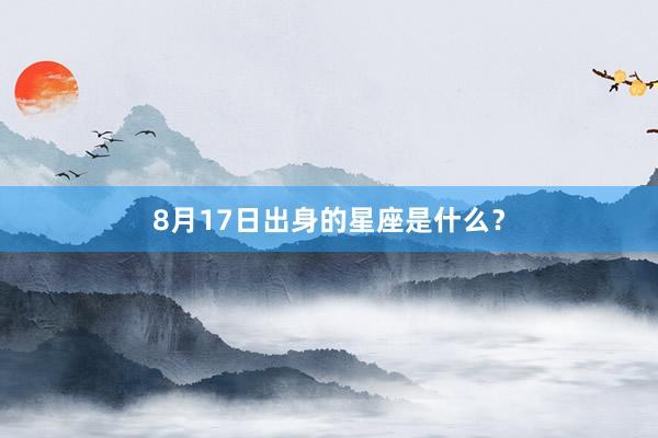 8月17日出身的星座是什么？