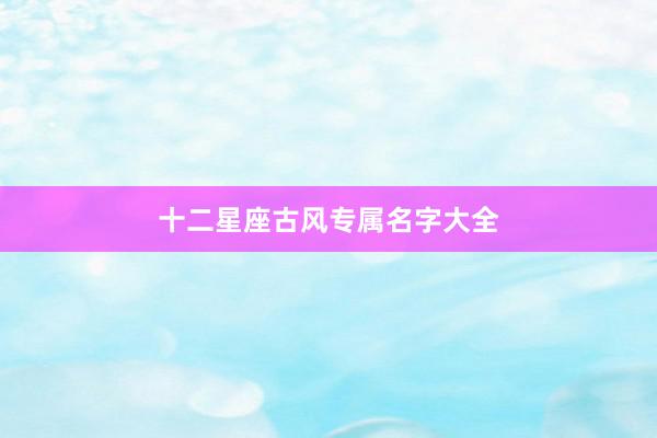 十二星座古风专属名字大全