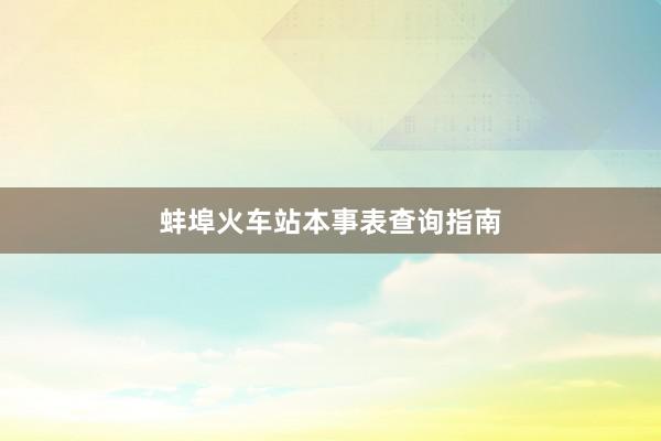 蚌埠火车站本事表查询指南