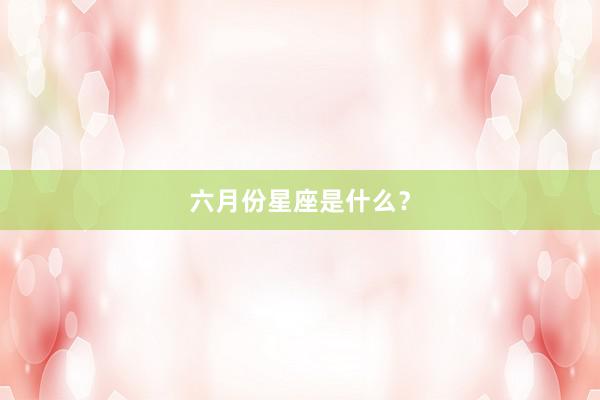 六月份星座是什么？