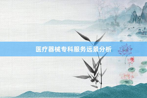 医疗器械专科服务远景分析