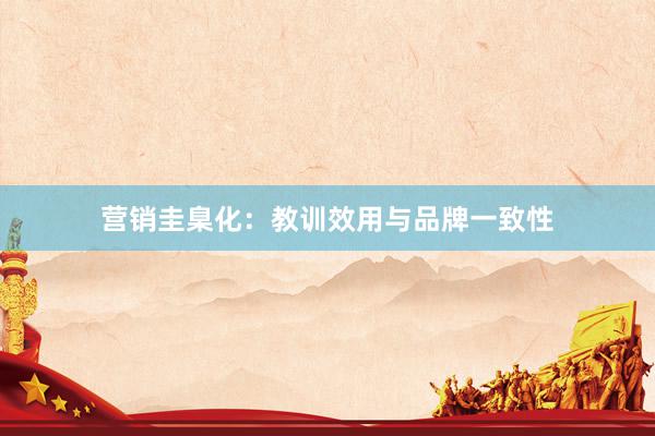 营销圭臬化：教训效用与品牌一致性