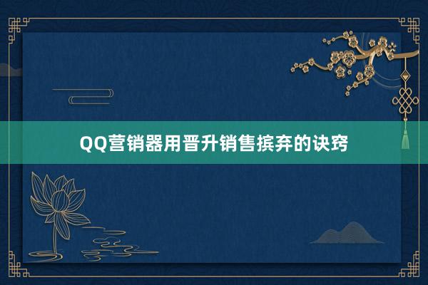 QQ营销器用晋升销售摈弃的诀窍
